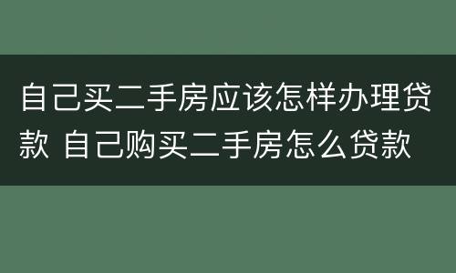 自己买二手房应该怎样办理贷款 自己购买二手房怎么贷款