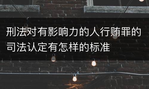 刑法对有影响力的人行贿罪的司法认定有怎样的标准