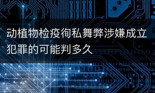 动植物检疫徇私舞弊涉嫌成立犯罪的可能判多久