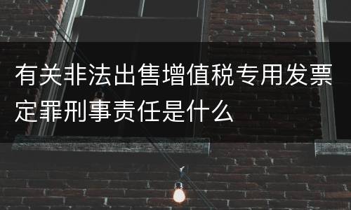 有关非法出售增值税专用发票定罪刑事责任是什么