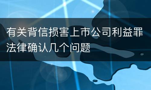 有关背信损害上市公司利益罪法律确认几个问题