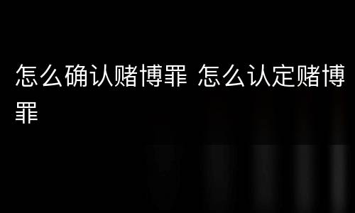 怎么确认赌博罪 怎么认定赌博罪