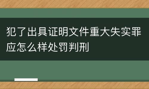 犯了出具证明文件重大失实罪应怎么样处罚判刑