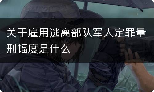 关于雇用逃离部队军人定罪量刑幅度是什么
