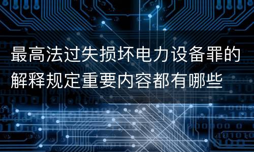 最高法过失损坏电力设备罪的解释规定重要内容都有哪些