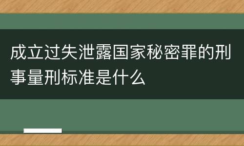 成立过失泄露国家秘密罪的刑事量刑标准是什么