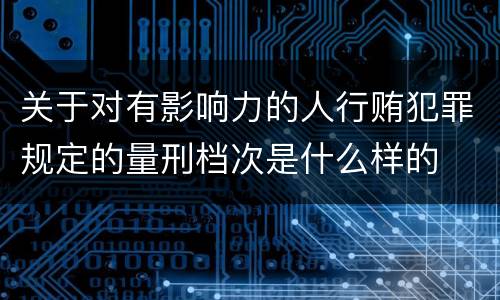 关于对有影响力的人行贿犯罪规定的量刑档次是什么样的