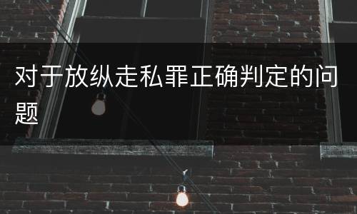 对于放纵走私罪正确判定的问题