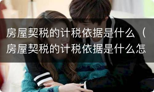 房屋契税的计税依据是什么（房屋契税的计税依据是什么怎么算）