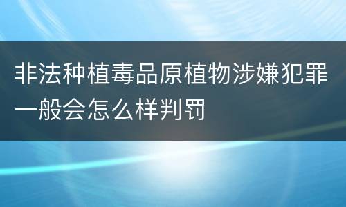 非法种植毒品原植物涉嫌犯罪一般会怎么样判罚