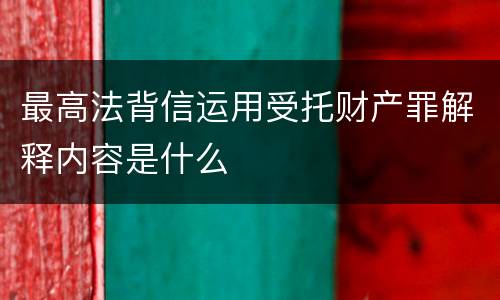 最高法背信运用受托财产罪解释内容是什么
