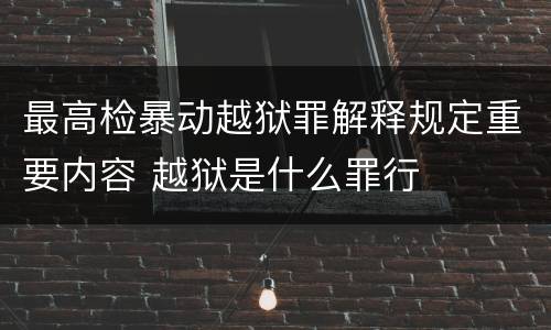 最高检暴动越狱罪解释规定重要内容 越狱是什么罪行