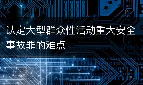 认定大型群众性活动重大安全事故罪的难点