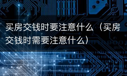 买房交钱时要注意什么（买房交钱时需要注意什么）