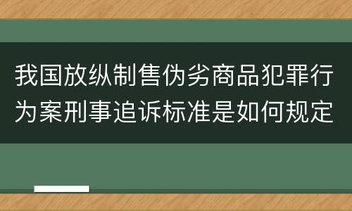 我国放纵制售伪劣商品犯罪行为案刑事追诉标准是如何规定