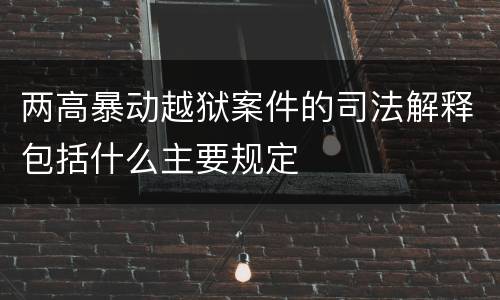 两高暴动越狱案件的司法解释包括什么主要规定