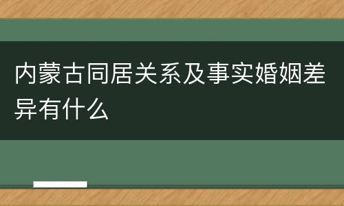 内蒙古同居关系及事实婚姻差异有什么