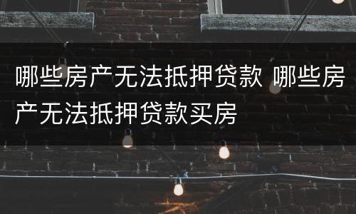 哪些房产无法抵押贷款 哪些房产无法抵押贷款买房