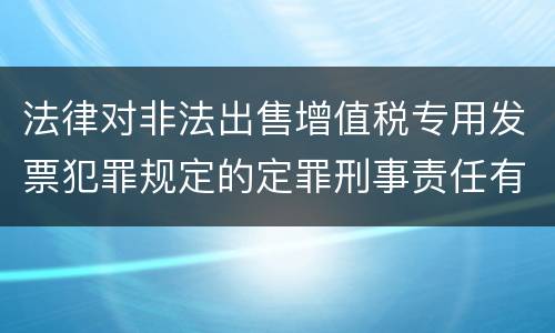 法律对非法出售增值税专用发票犯罪规定的定罪刑事责任有哪些