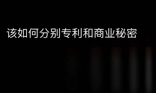 该如何分别专利和商业秘密