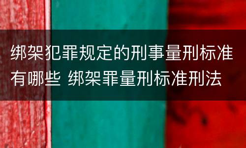 绑架犯罪规定的刑事量刑标准有哪些 绑架罪量刑标准刑法
