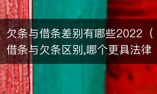 欠条与借条差别有哪些2022（借条与欠条区别,哪个更具法律）