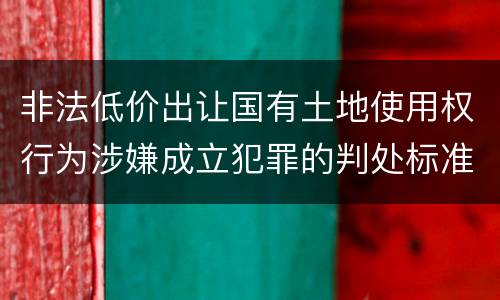 非法低价出让国有土地使用权行为涉嫌成立犯罪的判处标准