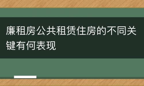 廉租房公共租赁住房的不同关键有何表现