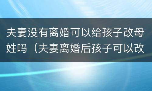 夫妻没有离婚可以给孩子改母姓吗（夫妻离婚后孩子可以改母姓吗）