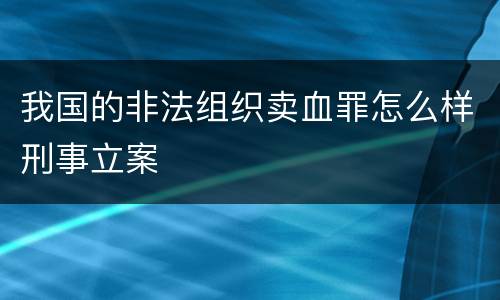 我国的非法组织卖血罪怎么样刑事立案