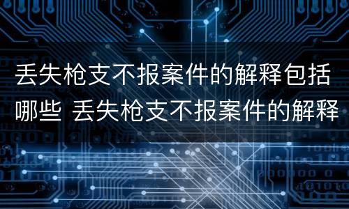 丢失枪支不报案件的解释包括哪些 丢失枪支不报案件的解释包括哪些行为