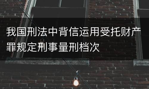 我国刑法中背信运用受托财产罪规定刑事量刑档次