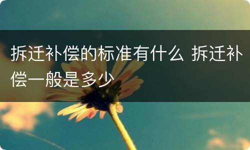 拆迁补偿的标准有什么 拆迁补偿一般是多少