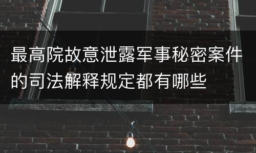 最高院故意泄露军事秘密案件的司法解释规定都有哪些