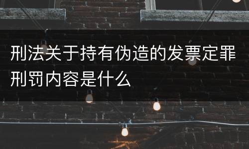 刑法关于持有伪造的发票定罪刑罚内容是什么