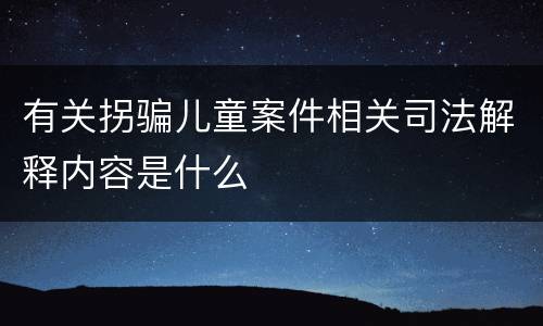 有关拐骗儿童案件相关司法解释内容是什么