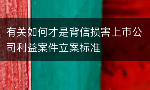 有关如何才是背信损害上市公司利益案件立案标准