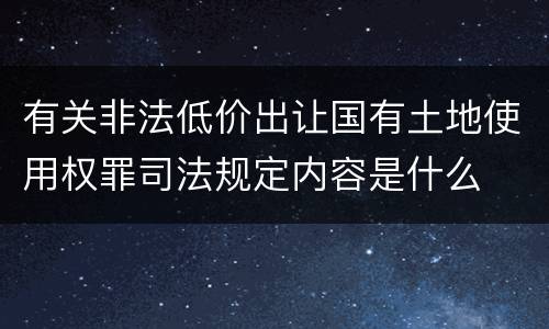 有关非法低价出让国有土地使用权罪司法规定内容是什么