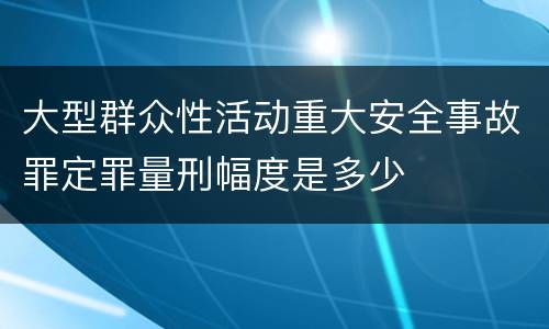 大型群众性活动重大安全事故罪定罪量刑幅度是多少
