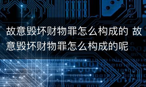 故意毁坏财物罪怎么构成的 故意毁坏财物罪怎么构成的呢