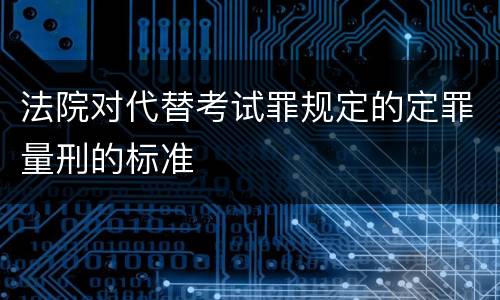 法院对代替考试罪规定的定罪量刑的标准