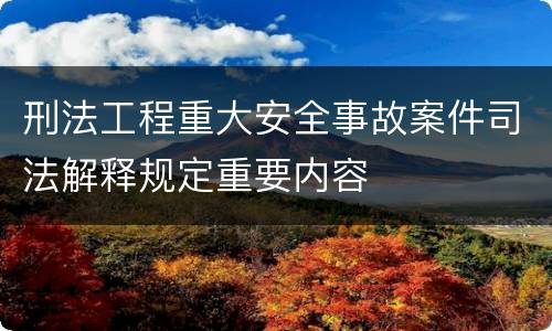 刑法工程重大安全事故案件司法解释规定重要内容