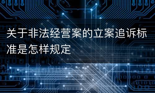关于非法经营案的立案追诉标准是怎样规定