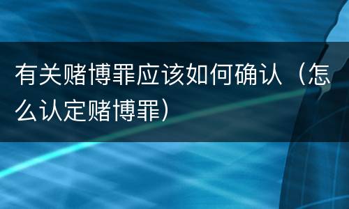 有关赌博罪应该如何确认（怎么认定赌博罪）