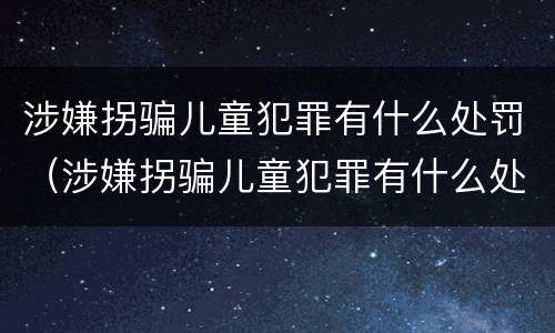 涉嫌拐骗儿童犯罪有什么处罚（涉嫌拐骗儿童犯罪有什么处罚规定）