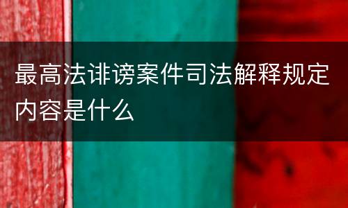 最高法诽谤案件司法解释规定内容是什么