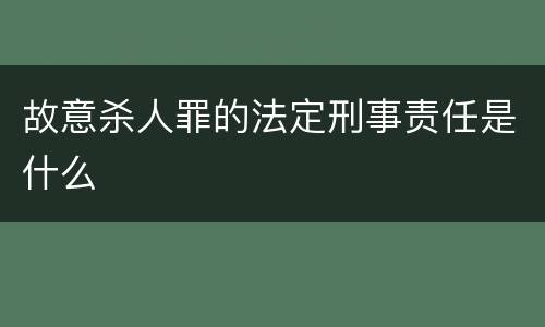 故意杀人罪的法定刑事责任是什么