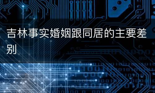 吉林事实婚姻跟同居的主要差别