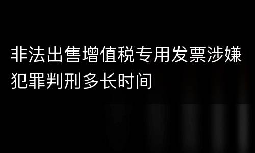 非法出售增值税专用发票涉嫌犯罪判刑多长时间