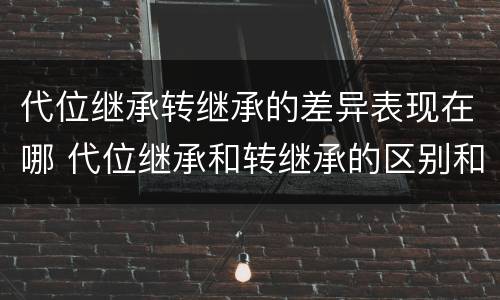 代位继承转继承的差异表现在哪 代位继承和转继承的区别和联系
